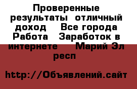Проверенные результаты, отличный доход. - Все города Работа » Заработок в интернете   . Марий Эл респ.